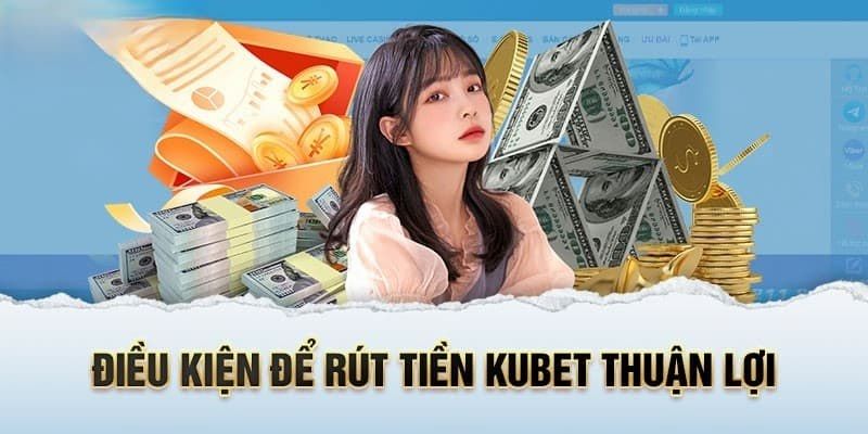 Rút tiền Kubet cần quan tâm đến điều kiện và lưu ý nào