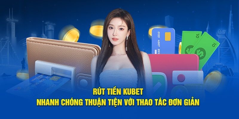 Rút tiền tại Kubet an toàn, nhanh chóng chỉ trong 2 phút