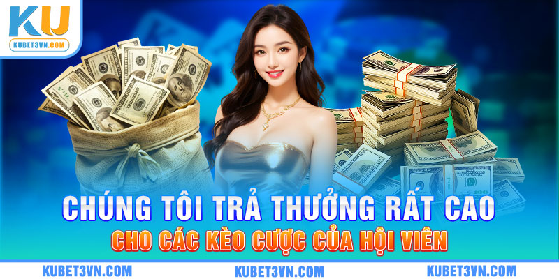 Chúng tôi trả thưởng rất cao cho các kèo cược của hội viên