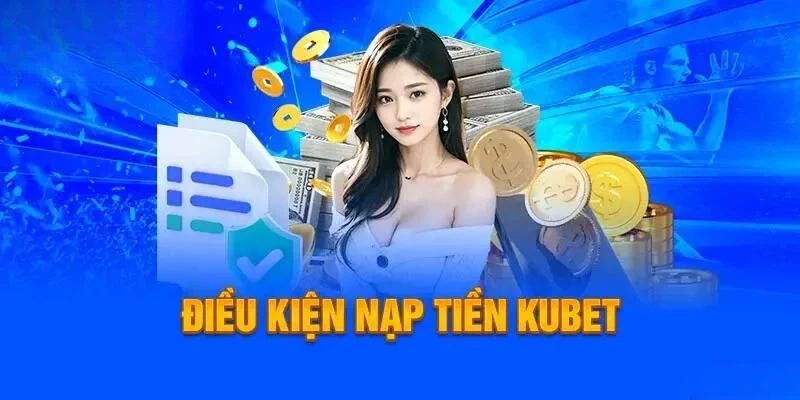 Nạp tiền Kubet có yêu cầu mức tối thiểu là 100K