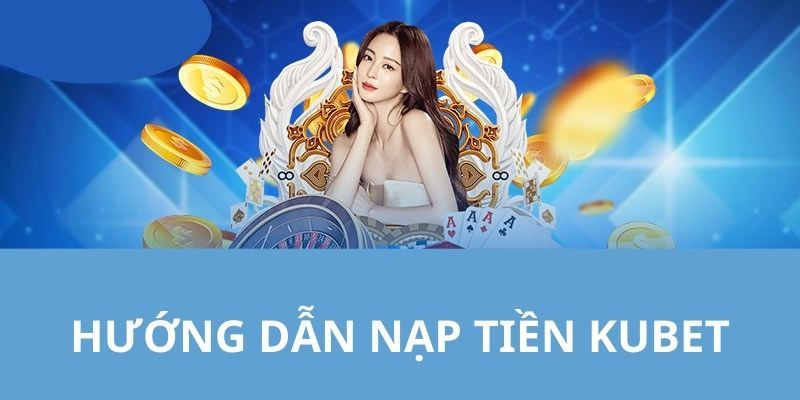 Nạp tiền Kubet qua mã QR là hình thức mới nhất năm 2024