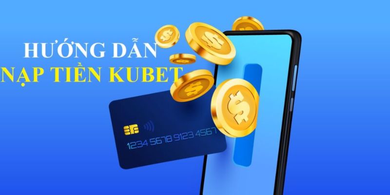 Nạp tiền Kubet cũng là hình thức khá được ưa chuộng