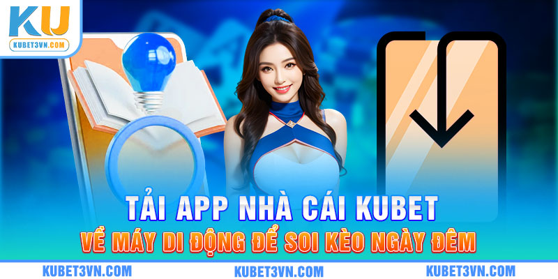 Tải app nhà cái Kubet về máy di động để soi kèo ngày đêm