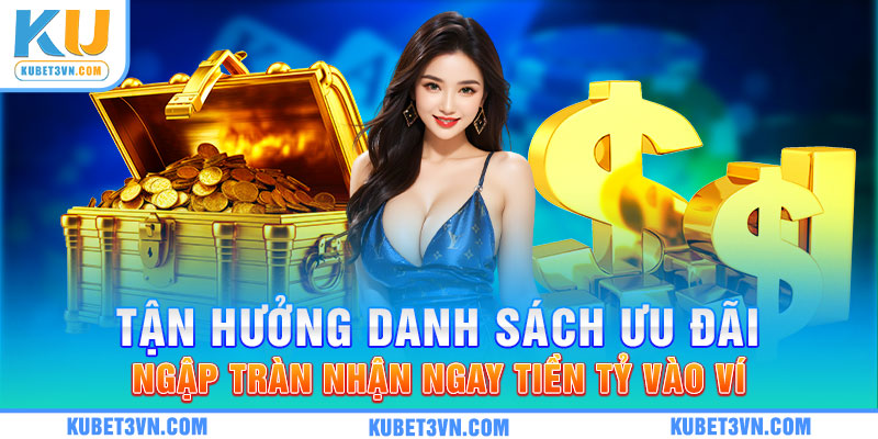 Tận hưởng danh sách ưu đãi ngập tràn nhận ngay tiền tỷ vào ví