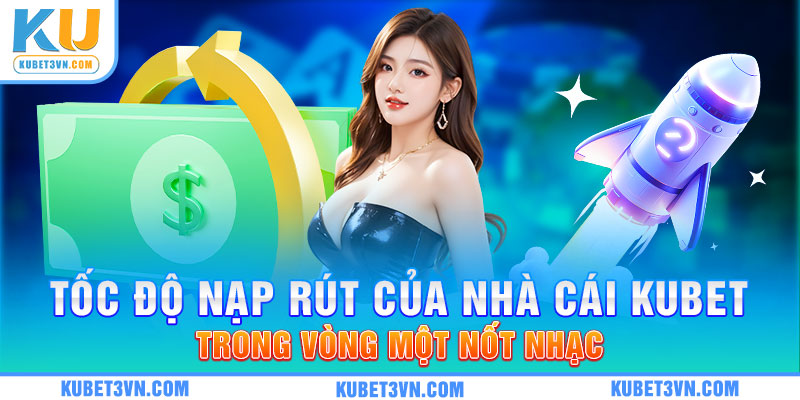 Tốc độ nạp rút của nhà cái Kubet trong vòng một nốt nhạc