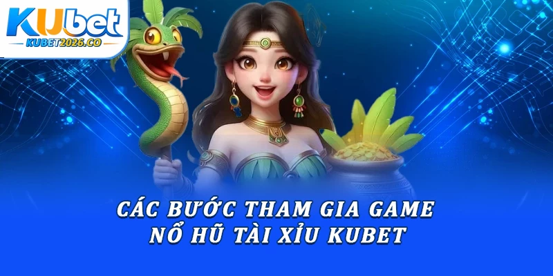 Nổ Hũ Tài Xỉu Kubet - Sân Chơi Quay Hũ Hàng Đầu 2026 3 Các bước tham gia game nổ hũ tài xỉu Kubet