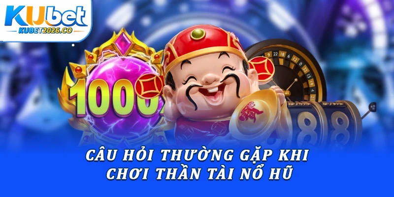 Thần Tài Nổ Hũ: Hướng Dẫn Luật Chơi Chuẩn Xác Từ A - Z 3 Câu hỏi thường gặp khi chơi Thần tài nổ hũ