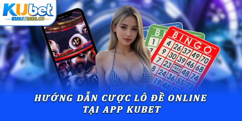App Đánh Đề Kubet: Hướng Dẫn Thao Tác Đặt Cược Từ A-Z 3 Hướng dẫn cược lô đề online tại app Kubet