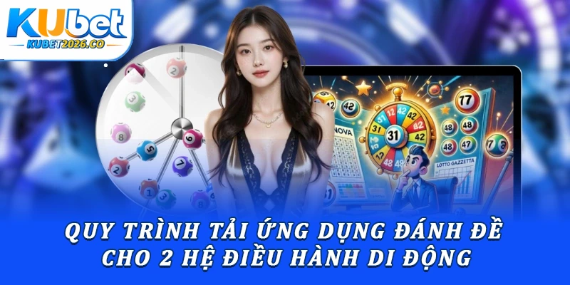App Đánh Đề Kubet: Hướng Dẫn Thao Tác Đặt Cược Từ A-Z 2 Quy trình tải ứng dụng đánh đề cho 2 hệ điều hành di động